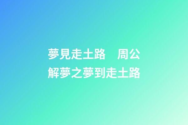 夢見走土路　周公解夢之夢到走土路